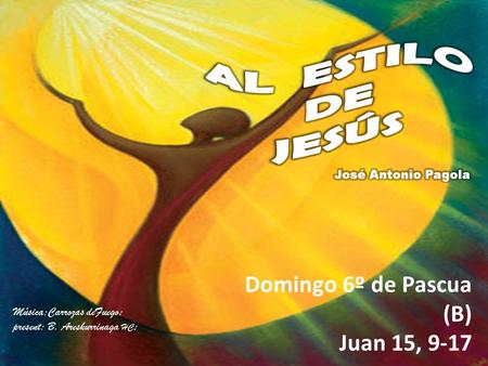 Música:Carrozas deFuego; present: B. Areskurrinaga HC ; Domingo 6º de Pascua (B) Juan 15, 9-17.