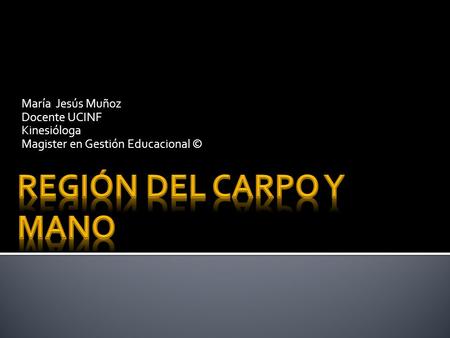 María Jesús Muñoz Docente UCINF Kinesióloga Magister en Gestión Educacional © Región del Carpo y Mano.