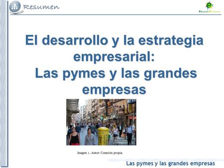 Las pymes y las grandes empresas Imagen 1. Autor: Creación propia. El desarrollo y la estrategia empresarial: Las pymes y las grandes empresas.