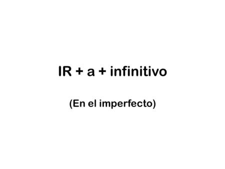 IR + a + infinitivo (En el imperfecto). 1.Ir + a + infinitivo en el imperfecto describe cuando una persona tenía planes, pero algo ocurrió, y la persona.