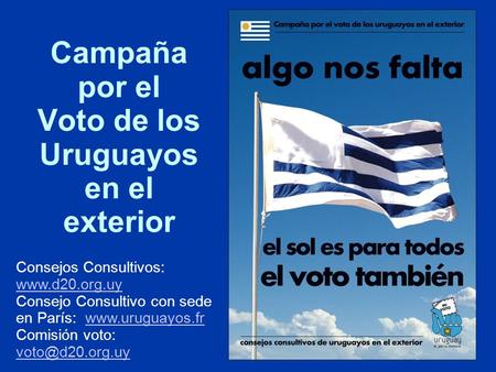Campaña por el Voto de los Uruguayos en el exterior Consejos Consultivos: www.d20.org.uy www.d20.org.uy Consejo Consultivo con sede en París: www.uruguayos.frwww.uruguayos.fr.