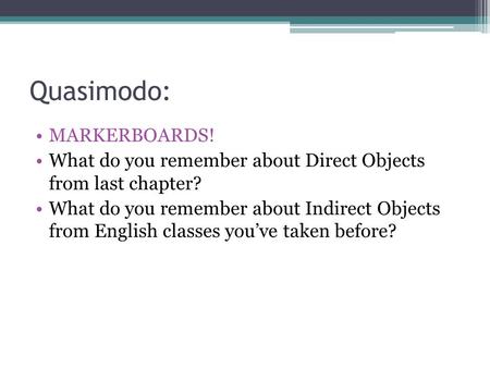 Quasimodo: MARKERBOARDS! What do you remember about Direct Objects from last chapter? What do you remember about Indirect Objects from English classes.