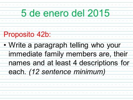 5 de enero del 2015 Proposito 42b: Write a paragraph telling who your immediate family members are, their names and at least 4 descriptions for each. (12.