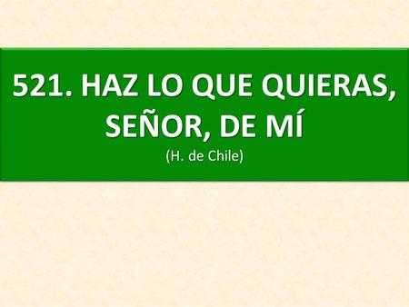 521. HAZ LO QUE QUIERAS, SEÑOR, DE MÍ (H. de Chile)