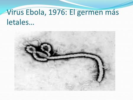 Virus Ebola, 1976: El germen más letales…. Aspectos generales https://www.youtube.com/watch?v=ps_3DRF3bq0.