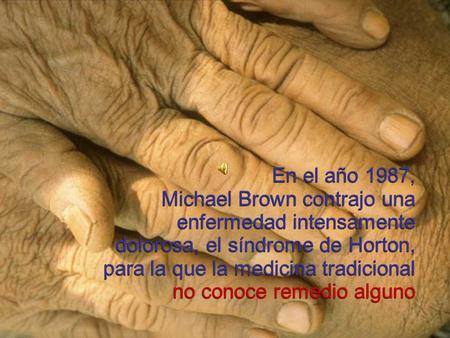 En el año 1987, Michael Brown contrajo una enfermedad intensamente dolorosa, el síndrome de Horton, para la que la medicina tradicional no conoce remedio.