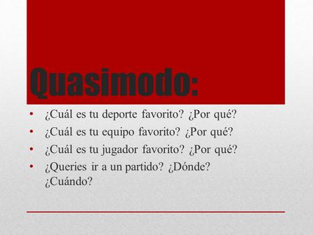Quasimodo: ¿Cuál es tu deporte favorito? ¿Por qué? ¿Cuál es tu equipo favorito? ¿Por qué? ¿Cuál es tu jugador favorito? ¿Por qué? ¿Queries ir a un partido?
