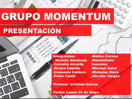GRUPO MOMENTUM PRESENTACIÓN Integrantes: - Nicolás Ahumada -Teresita Alcalde -Álvaro Cabello -Consuelo Caldero -Pablo Caniú -Matías Correa -Maximiliano.