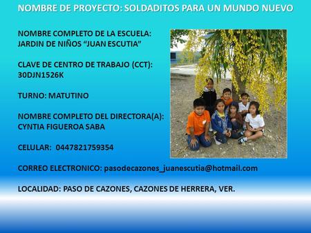 NOMBRE COMPLETO DE LA ESCUELA: JARDIN DE NIÑOS “JUAN ESCUTIA” CLAVE DE CENTRO DE TRABAJO (CCT): 30DJN1526K TURNO: MATUTINO NOMBRE COMPLETO DEL DIRECTORA(A):