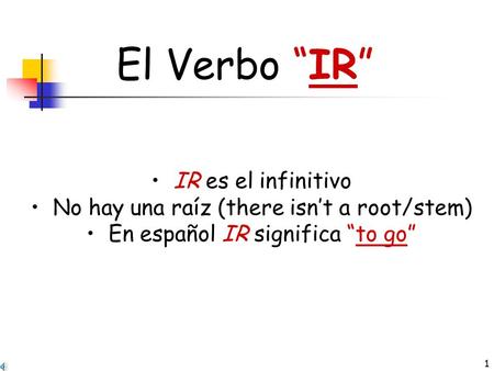 1 El Verbo “IR” IR es el infinitivo No hay una raíz (there isn’t a root/stem) En español IR significa “to go”