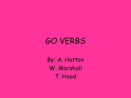 GO VERBS By: A. Hatton W. Marshall T. Hood WHAT IS A GO VERB? A “go” verb is a verb that when conjugated changes in the yo form to “go” An example would.