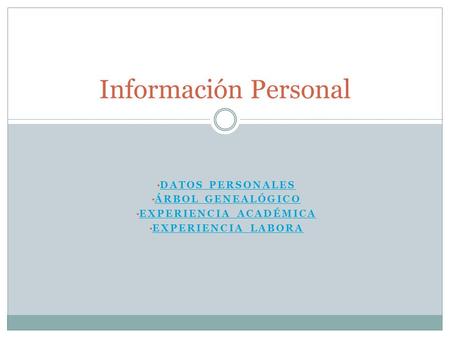 DATOS PERSONALES ÁRBOL GENEALÓGICO EXPERIENCIA ACADÉMICA EXPERIENCIA LABORA Información Personal.