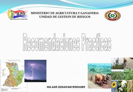 ING.AGR. EDGAR MAYEREGGER MINISTERIO DE AGRICULTURA Y GANADERIA UNIDAD DE GESTION DE RIESGOS.