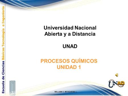 PROCESOS QUÍMICOS UNIDAD 1 WILLIAM E. MOSQUERA L. Universidad Nacional Abierta y a Distancia UNAD.