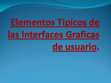 Elementos Tipicos de las Interfaces Graficas de usuario.