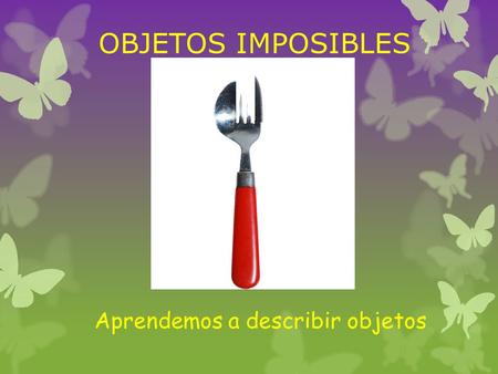 OBJETOS IMPOSIBLES Aprendemos a describir objetos.