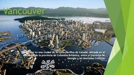 Vancouver Vancouver es una ciudad de la costa pacífica de Canadá, ubicada en el suroeste de la provincia de Columbia Británica, entre el estrecho de Georgia.