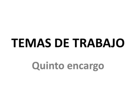 TEMAS DE TRABAJO Quinto encargo.