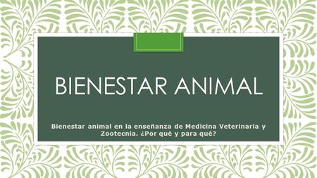 Bienestar animal Bienestar animal en la enseñanza de Medicina Veterinaria y Zootecnia. ¿Por qué y para qué?