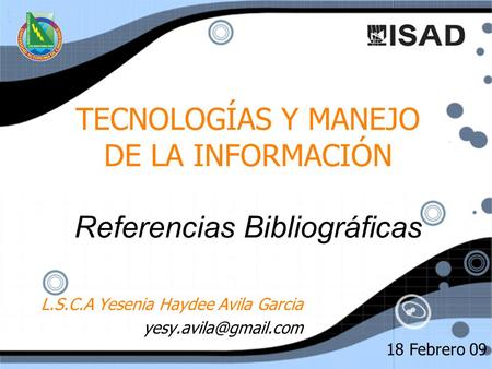 TECNOLOGÍAS Y MANEJO DE LA INFORMACIÓN Referencias Bibliográficas L.S.C.A Yesenia Haydee Avila Garcia L.S.C.A Yesenia Haydee Avila.