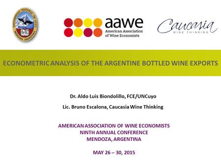 ECONOMETRIC ANALYSIS OF THE ARGENTINE BOTTLED WINE EXPORTS AMERICAN ASSOCIATION OF WINE ECONOMISTS NINTH ANNUAL CONFERENCE MENDOZA, ARGENTINA MAY 26 –