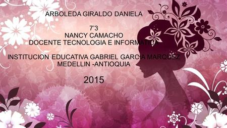 ARBOLEDA GIRALDO DANIELA 7’3 NANCY CAMACHO DOCENTE TECNOLOGIA E INFORMATICA INSTITUCION EDUCATIVA GABRIEL GARCIA MARQUEZ MEDELLIN -ANTIOQUIA 2015.