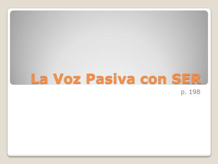 La Voz Pasiva con SER p. 198. Voz activa El artista pintó el mural. Mi papá compró un carro nuevo. La arquitecta diseñó el puente. Nosotros sacamos la.