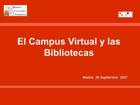 El Campus Virtual y las Bibliotecas Madrid, 26 Septiembre 2007.