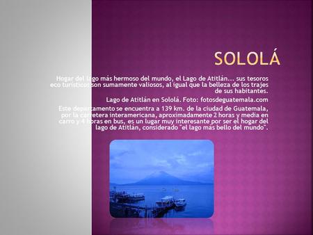 Hogar del lago más hermoso del mundo, el Lago de Atitlán... sus tesoros eco turísticos son sumamente valiosos, al igual que la belleza de los trajes de.