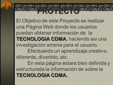El Objetivo de este Proyecto es realizar una Página Web donde los usuarios puedan obtener información de la TECNOLOGIA CDMA TECNOLOGIA CDMA, haciendo asi.