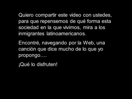 Quiero compartir este video con ustedes, para que repensemos de qué forma esta sociedad en la que vivimos, mira a los inmigrantes latinoamericanos. Encontré,