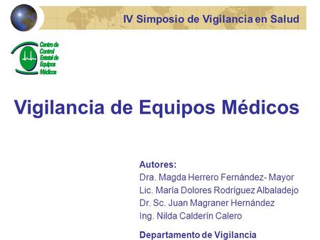 IV Simposio de Vigilancia en Salud Vigilancia de Equipos Médicos Autores: Dra. Magda Herrero Fernández- Mayor Lic. María Dolores Rodríguez Albaladejo Dr.
