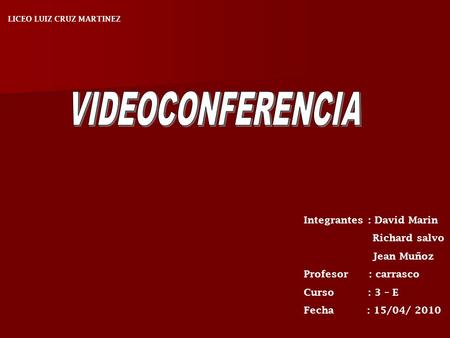 LICEO LUIZ CRUZ MARTINEZ Integrantes : David Marin Richard salvo Jean Muñoz Profesor : carrasco Curso : 3 – E Fecha : 15/04/ 2010.