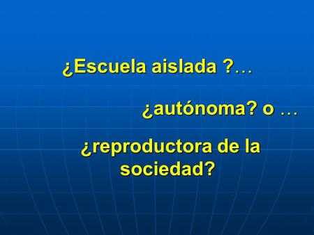 ¿Escuela aislada ?… ¿autónoma? o … ¿reproductora de la sociedad?