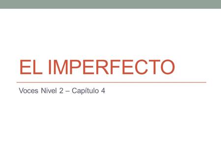 EL IMPERFECTO Voces Nivel 2 – Capítulo 4. El imperfecto El imperfecto, like the preterite, is used to talk about the past. However, the imperfect and.