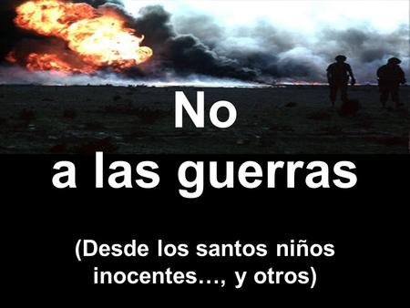 No a las guerras (Desde los santos niños inocentes…, y otros)