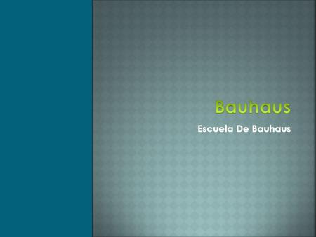 Escuela De Bauhaus.  Fue la escuela de DISEÑO, ARTE Y ARQUITECTURA fundada en 1919 por W ALTER G ROPIUS en Weimar (Alemania).