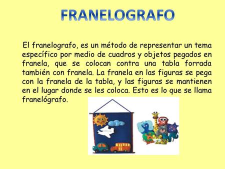 FRANELOGRAFO El franelografo, es un método de representar un tema específico por medio de cuadros y objetos pegados en franela, que se colocan contra una.