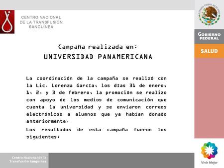 Centro Nacional de la Transfusión Sanguínea Campaña realizada en: UNIVERSIDAD PANAMERICANA La coordinación de la campaña se realizó con la Lic. Lorenza.