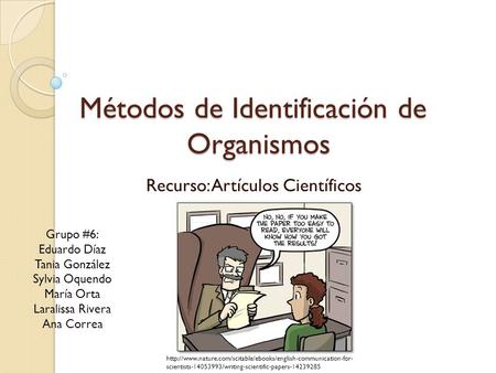 Métodos de Identificación de Organismos Recurso: Artículos Científicos Grupo #6: Eduardo Díaz Tania González Sylvia Oquendo María Orta Laralissa Rivera.