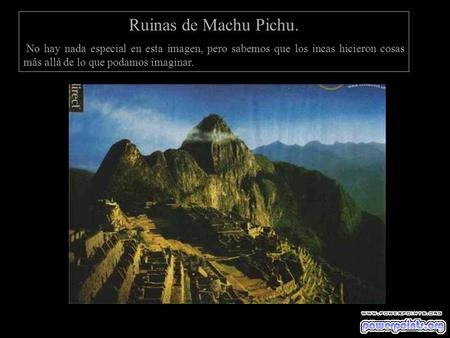 Ruinas de Machu Pichu. No hay nada especial en esta imagen, pero sabemos que los incas hicieron cosas más allá de lo que podamos imaginar.
