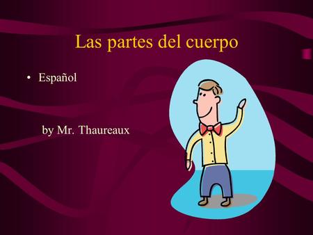 Las partes del cuerpo Español by Mr. Thaureaux. Las partes del cuerpo Hoy, vamos a hablar de las partes del cuerpo Aprenderemos cómo decir dónde nos duele.