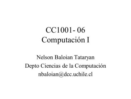 CC1001- 06 Computación I Nelson Baloian Tataryan Depto Ciencias de la Computación
