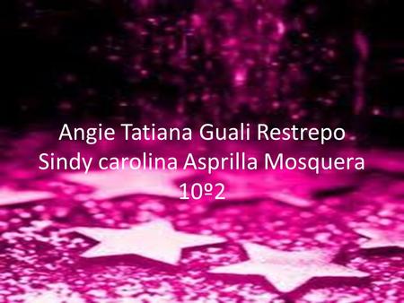 Angie Tatiana Guali Restrepo Sindy carolina Asprilla Mosquera 10º2.