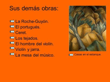 Sus demás obras: La Roche-Guyón. El portugués. Ceret. Los tejados. El hombre del violín. Violín y jarra. La mesa del músico. Casas en el estanque.