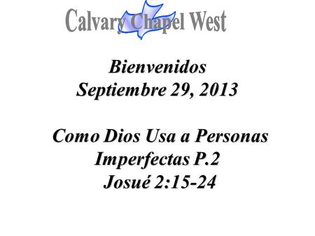 Calvary Chapel West Bienvenidos Septiembre 29, 2013 Como Dios Usa a Personas Imperfectas P.2 Josué 2:15-24 1.