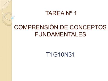 TAREA Nº 1 COMPRENSIÓN DE CONCEPTOS FUNDAMENTALES TAREA Nº 1 COMPRENSIÓN DE CONCEPTOS FUNDAMENTALES T1G10N31.
