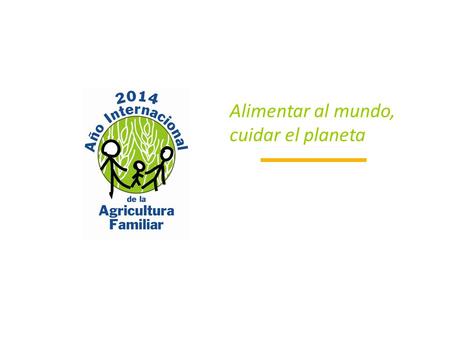 Alimentar al mundo, cuidar el planeta. AIAF 2014 Alimentar el mundo, cuidar el planeta.