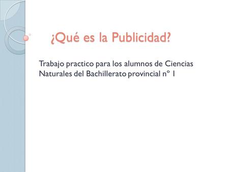 ¿Qué es la Publicidad? Trabajo practico para los alumnos de Ciencias Naturales del Bachillerato provincial nº 1.