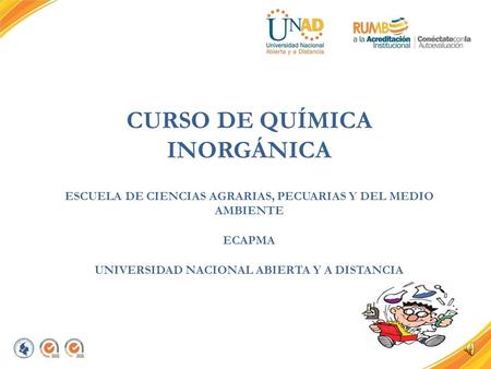 CURSO DE QUÍMICA INORGÁNICA ESCUELA DE CIENCIAS AGRARIAS, PECUARIAS Y DEL MEDIO AMBIENTE ECAPMA UNIVERSIDAD NACIONAL ABIERTA Y A DISTANCIA.